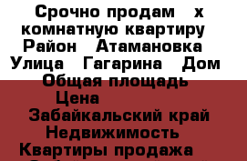 Срочно продам 2-х комнатную квартиру › Район ­ Атамановка › Улица ­ Гагарина › Дом ­ 7 › Общая площадь ­ 46 › Цена ­ 1 750 000 - Забайкальский край Недвижимость » Квартиры продажа   . Забайкальский край